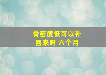 骨密度低可以补回来吗 六个月